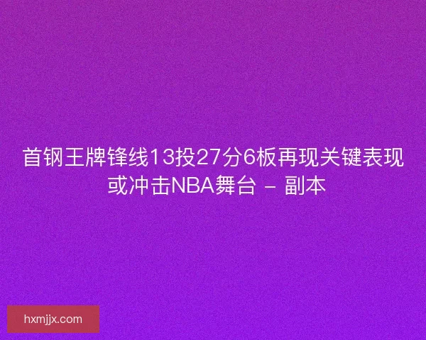 首钢王牌锋线13投27分6板再现关键表现 或冲击NBA舞台 - 副本