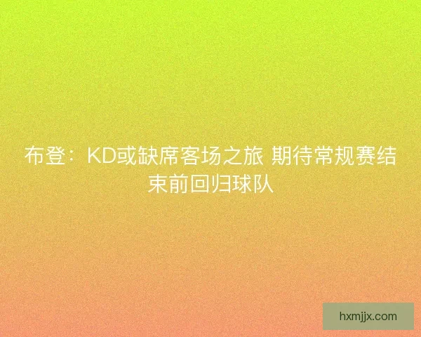 布登：KD或缺席客场之旅 期待常规赛结束前回归球队