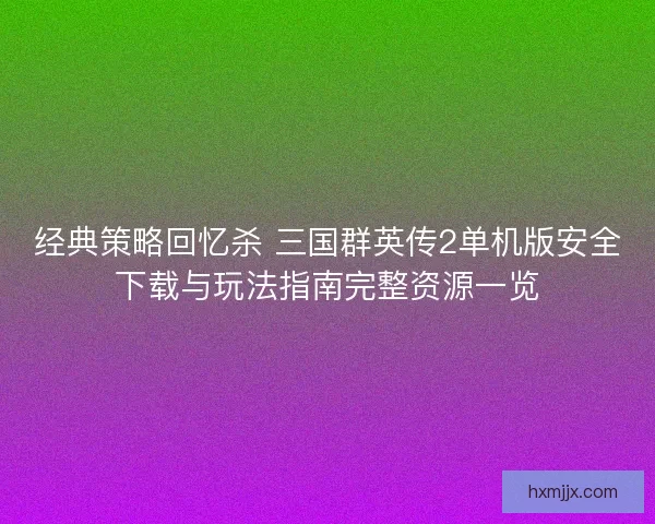 经典策略回忆杀 三国群英传2单机版安全下载与玩法指南完整资源一览