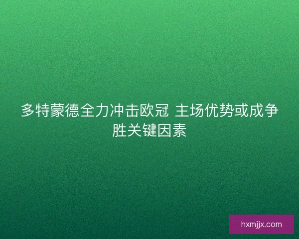 多特蒙德全力冲击欧冠 主场优势或成争胜关键因素