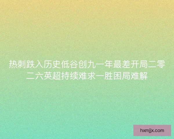热刺跌入历史低谷创九一年最差开局二零二六英超持续难求一胜困局难解